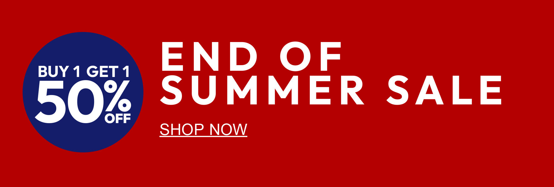 Buy 1 Get 1 50% Off. End of Summer Sale. Shop Now.