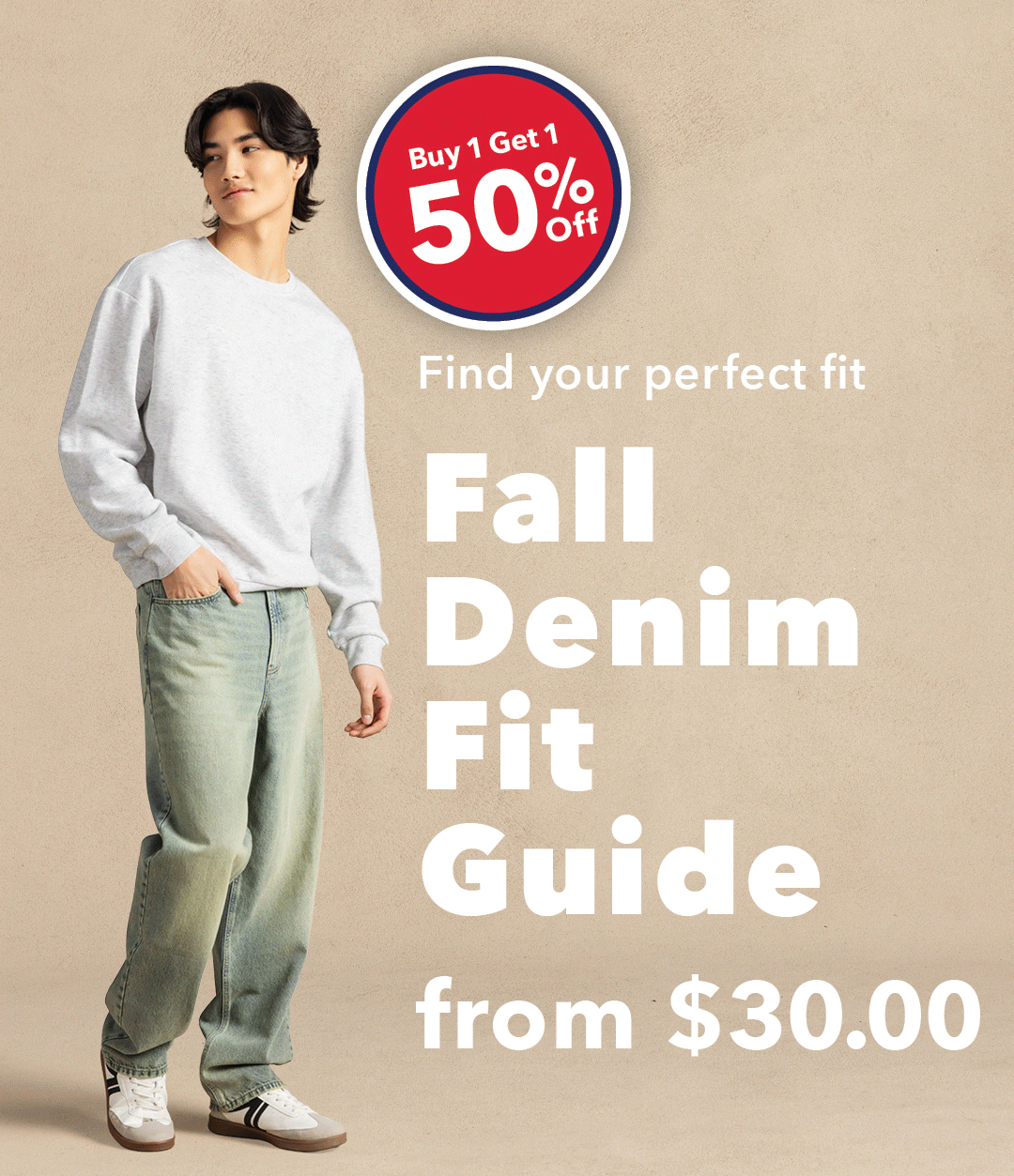 Buy 1 Get 1 50% Off. Find your perfect fit. Fall Denim Fit Guide from $30. Shop Women's. 